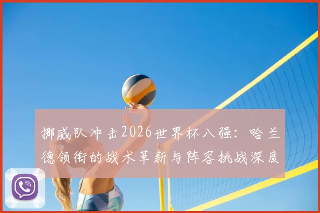 挪威队冲击2026世界杯八强：哈兰德领衔的战术革新与阵容挑战深度解析