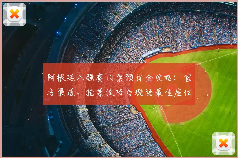 阿根廷八强赛门票预订全攻略：官方渠道、抢票技巧与现场最佳座位选择指南